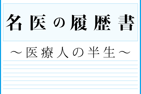 名医の履歴書　〜医療人の半生〜